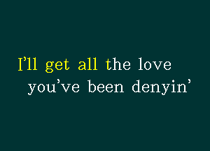 F11 get all the love

you ve been denyin