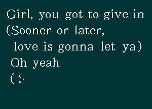 Girl, you got to give in
(Sooner or later,
love is gonna let ya)