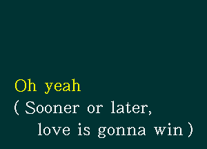 Oh yeah
( Sooner or later,
love is gonna win)