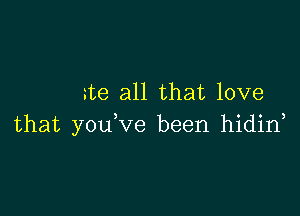 me all that love

that you ve been hidin