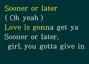 Sooner or later
( Oh yeah )
Love is gonna get ya

Sooner or later,
girl, you gotta give in