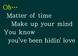 Oh-
Matter of time
Make up your mind

You know
yodve been hidin, love