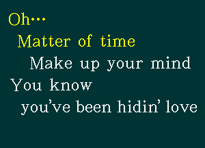 Oh-
Matter of time
Make up your mind

You know
yodve been hidin, love