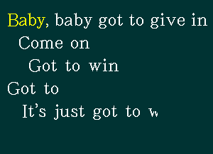 Baby, baby got to give in
Come on
Got to Win

Got to
1133 just got to m