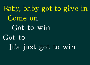 Baby, baby got to give in
Come on
Got to Win

Got to
1133 just got to Win