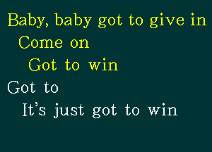 Baby, baby got to give in
Come on
Got to Win

Got to
1133 just got to Win