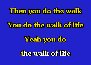 Then you do the walk
You do the walk of life
Yeah you do
the walk of life