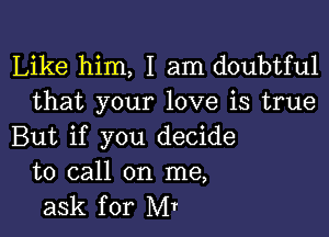 Like him, I am doubtful
that your love is true

But if you decide
to call on me,
ask for Mt