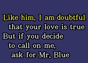 Like him, I am doubtful
that your love is true

But if you decide
to call on me,
ask for Mr. Blue