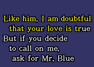 Like him, I am doubtful
that your love is true

But if you decide
to call on me,
ask for Mr. Blue