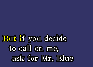 But if you decide
to call on me,
ask for Mr. Blue