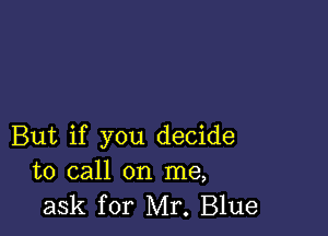 But if you decide
to call on me,
ask for Mr. Blue