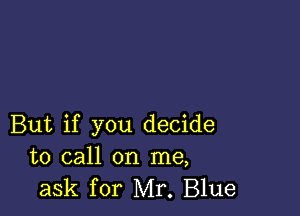 But if you decide
to call on me,
ask for Mr. Blue