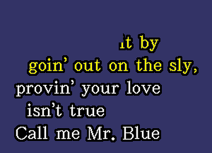 1t by
goin out on the sly,

provin, your love
isnk true

Call me Mr. Blue