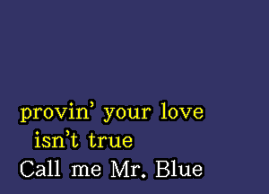 provin, your love
isnk true

Call me Mr. Blue