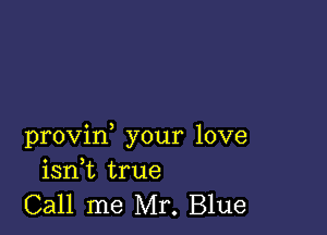 provin, your love
isnk true

Call me Mr. Blue