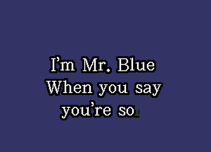 Fm Mr. Blue

When you say
youTe so