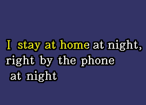 I stay at home at night,

right by the phone
at night