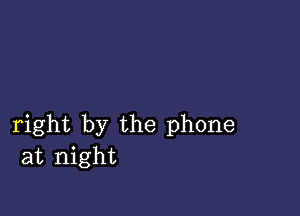 right by the phone
at night