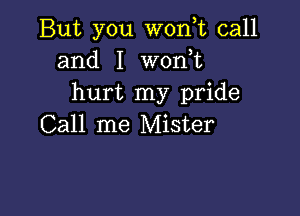 But you W0n,t call
and I won,t
hurt my pride

Call me Mister