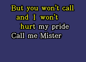 But you W0n,t call
and I won,t
hurt my pride

Call me Mister