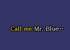 Call me Mr. Blue-