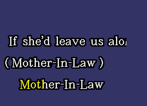 If she d leave us aloj

( Motherln-Law )
Mother-In-Law