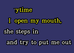 ytime
I open my mouth,

she steps in

and try to put me out