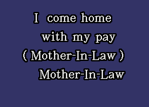 I come home
With my pay

( Mother-In-Law )
Mother-In-Law