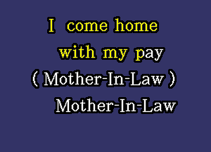 I come home
With my pay

( Mother-In-Law )
Mother-In-Law