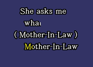 She asks me

Whal

( Mother-In-Law )
Mother-In-Law