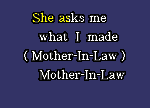 She asks me

What I made

( Mother-In-Law )
Mother-In-Law