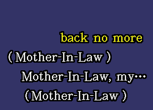 back no more

( Mother-In-Law )
Mother-In-Law, my-
(Mother-In-Law )