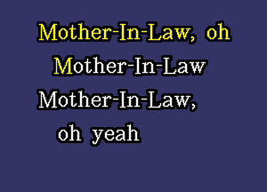 Mother-In-Law, 0h
MotherIn-Law
Mother-In-Law,

oh yeah