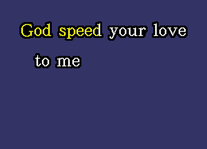 God speed your love

to me