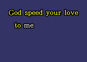 God speed your love

to me