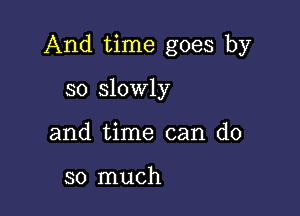 And time goes by

so slowly
and time can do

so much