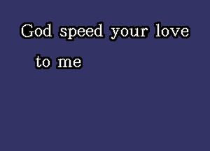 God speed your love

to me