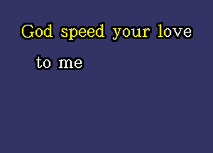 God speed your love

to me