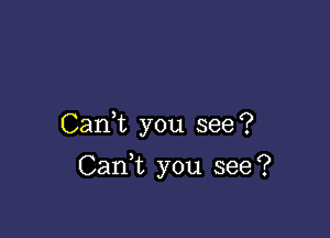 Cank you see?

Cank you see?