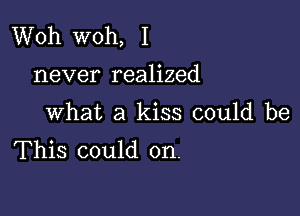 Woh woh, I
never realized

What a kiss could be

This could on.