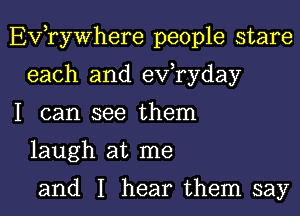 EVTyWhere people stare
each and evaday

I can see them
laugh at me

and I hear them say