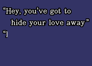 Hey, you,ve got to

hide your love awayn
((1