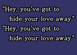 Hey, you,ve got to

hide your love awayn

Hey, you ve got to

hide your love awayn