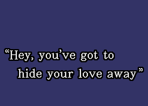 Hey, you ve got to

hide your love awayn