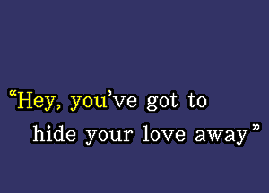 Hey, you ve got to

hide your love awayn