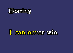 Hearing

1 can never Win