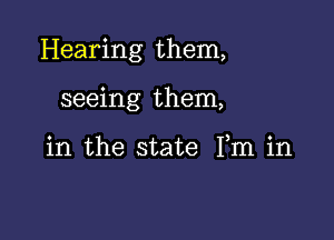 Hearing them,

seeing them,

in the state Fm in