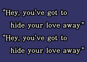 Hey, youKze got to

hide your love away)

Hey, youVe got to

hide your love away)