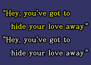 Hey, youKze got to

hide your love away)

Hey, youVe got to

hide your love away)